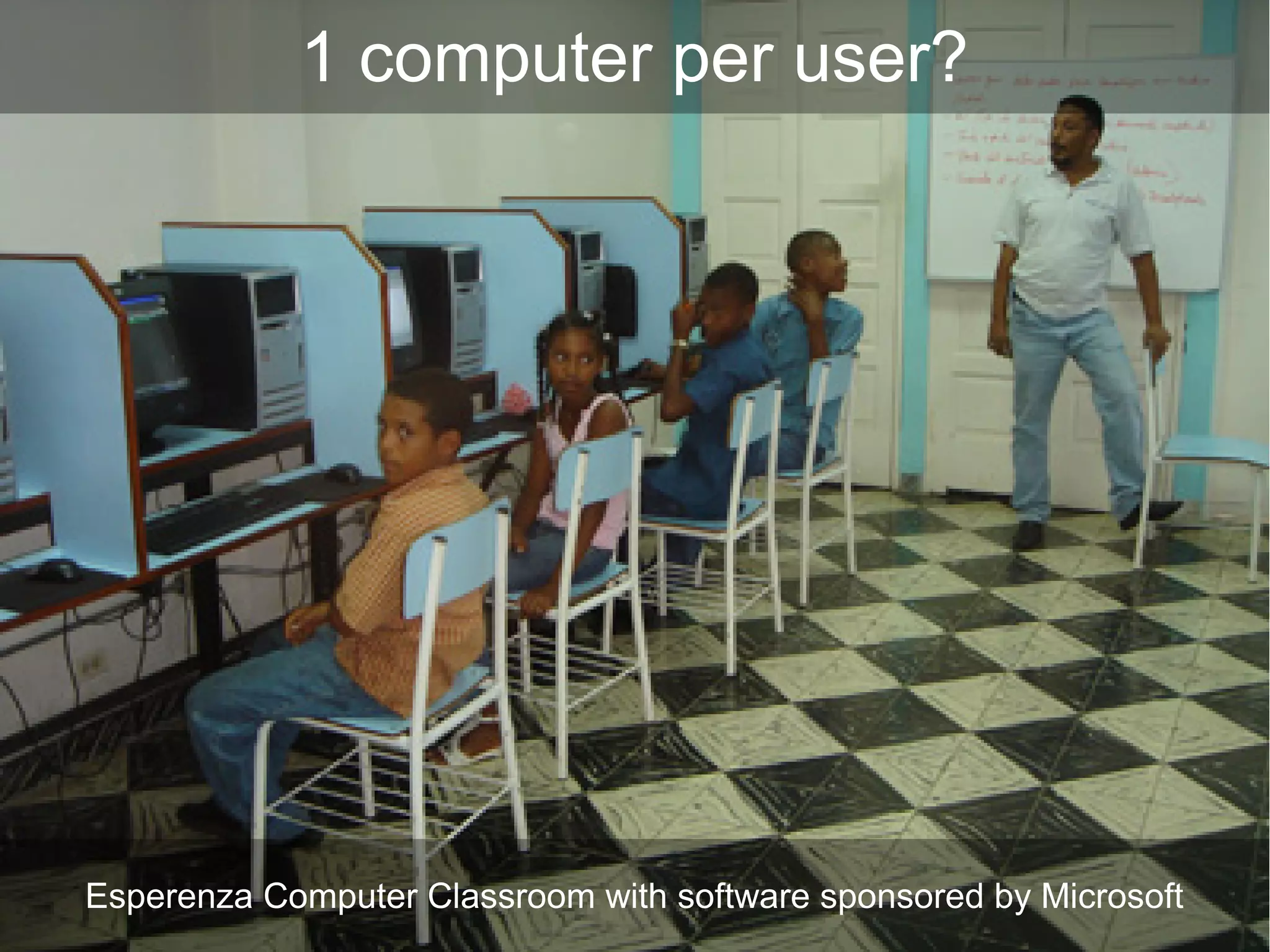 Esperenza Computer Classroom with software sponsored by Microsoft
1 computer per user?
 