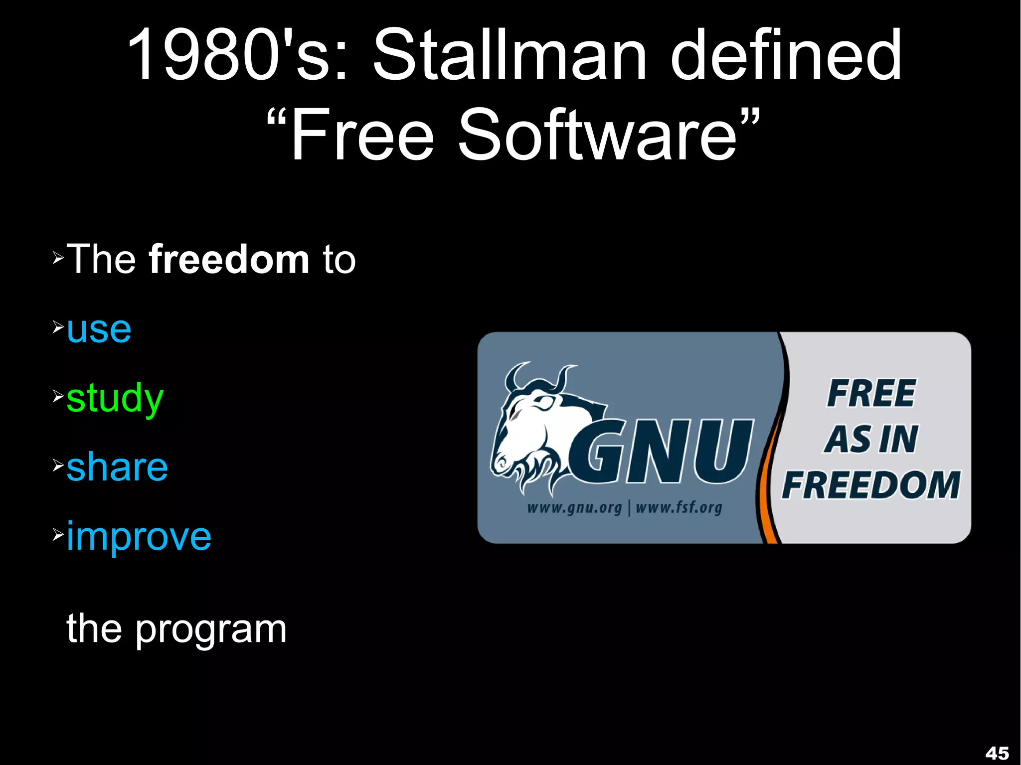 45
1980's: Stallman defined
“Free Software”
➢The freedom to
➢use
➢study
➢share
➢improve
the program
 