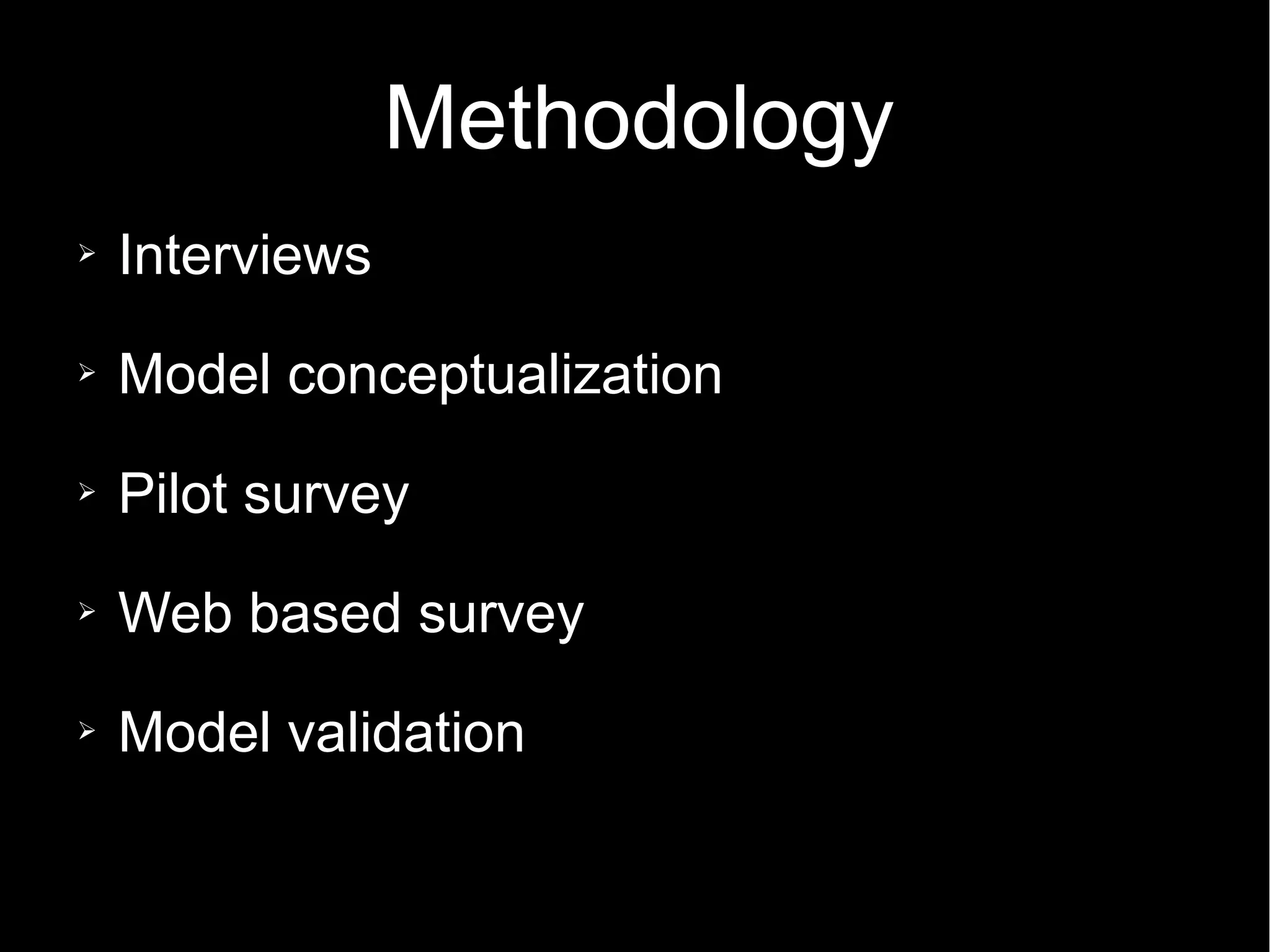 Methodology
➢ Interviews
➢ Model conceptualization
➢ Pilot survey
➢ Web based survey
➢ Model validation
 