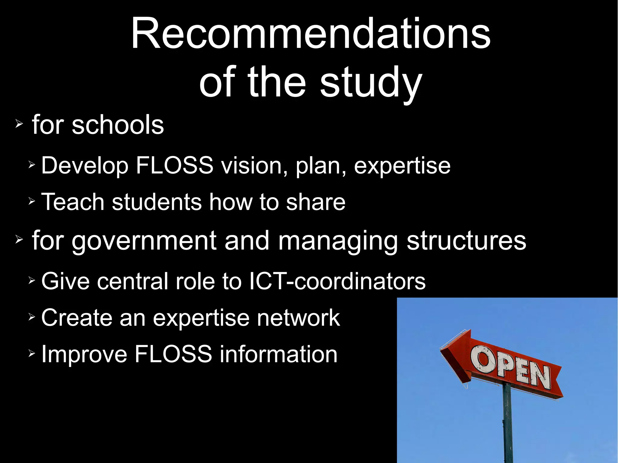 68
Recommendations
of the study
➢ for schools
➢ Develop FLOSS vision, plan, expertise
➢ Teach students how to share
➢ for government and managing structures
➢ Give central role to ICT-coordinators
➢ Create an expertise network
➢ Improve FLOSS information
 