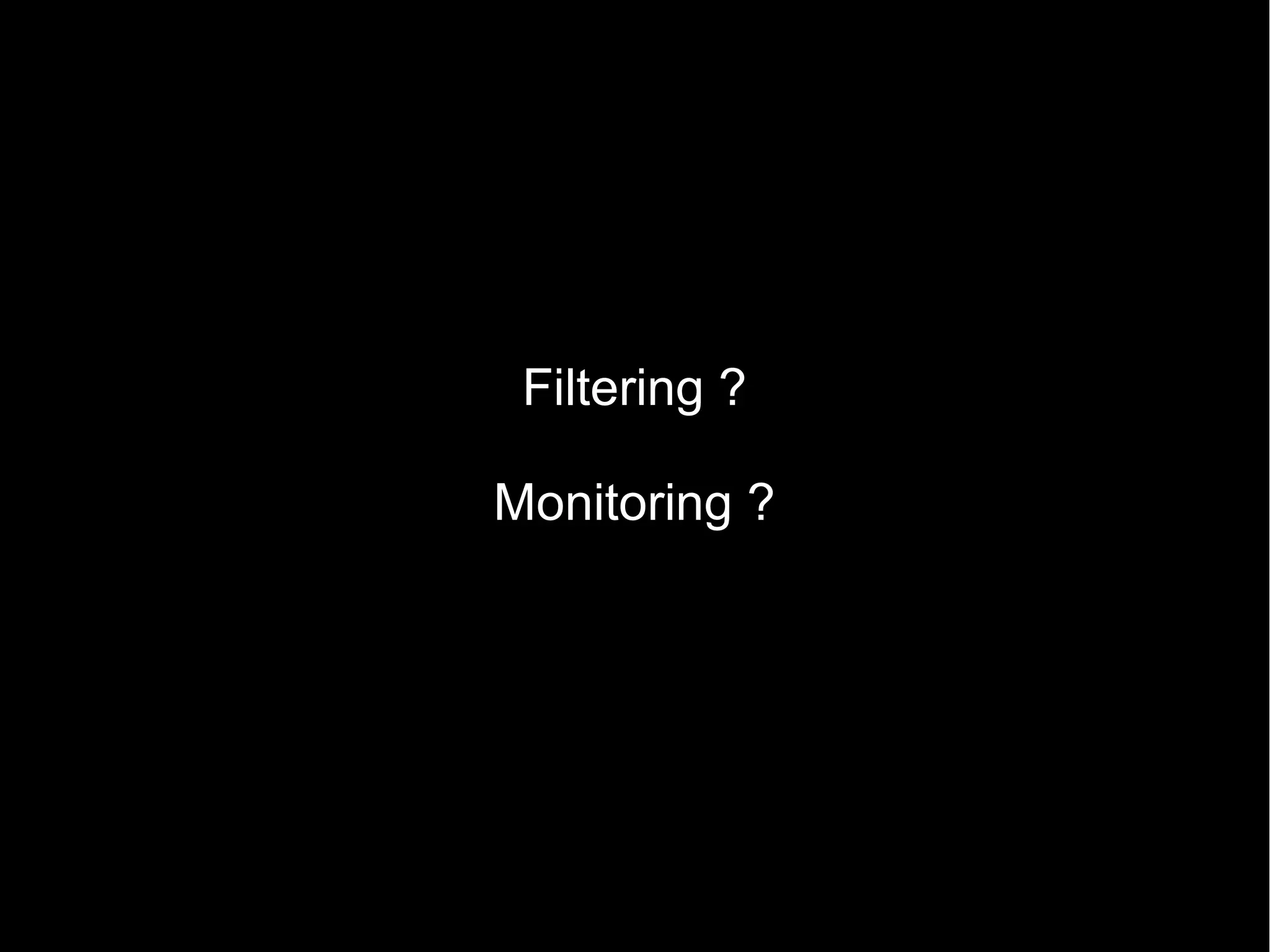 Filtering ?
Monitoring ?
 