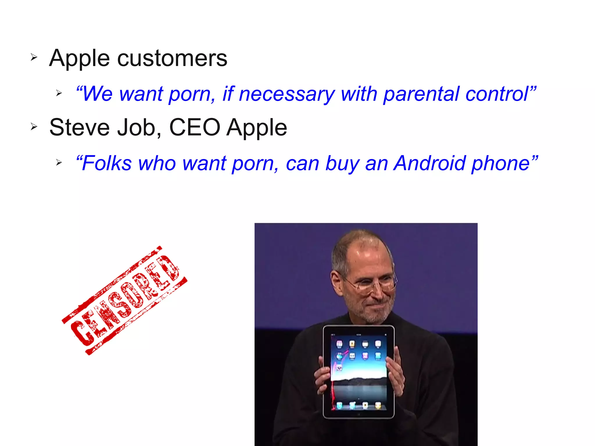 ➢ Apple customers
➢ “We want porn, if necessary with parental control”
➢ Steve Job, CEO Apple
➢ “Folks who want porn, can buy an Android phone”
 