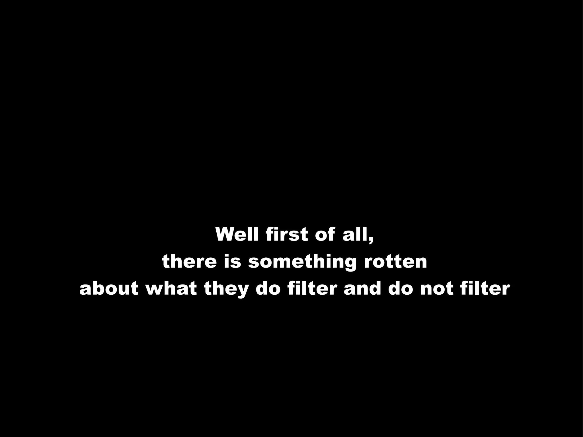 Well first of all,
there is something rotten
about what they do filter and do not filter
 
