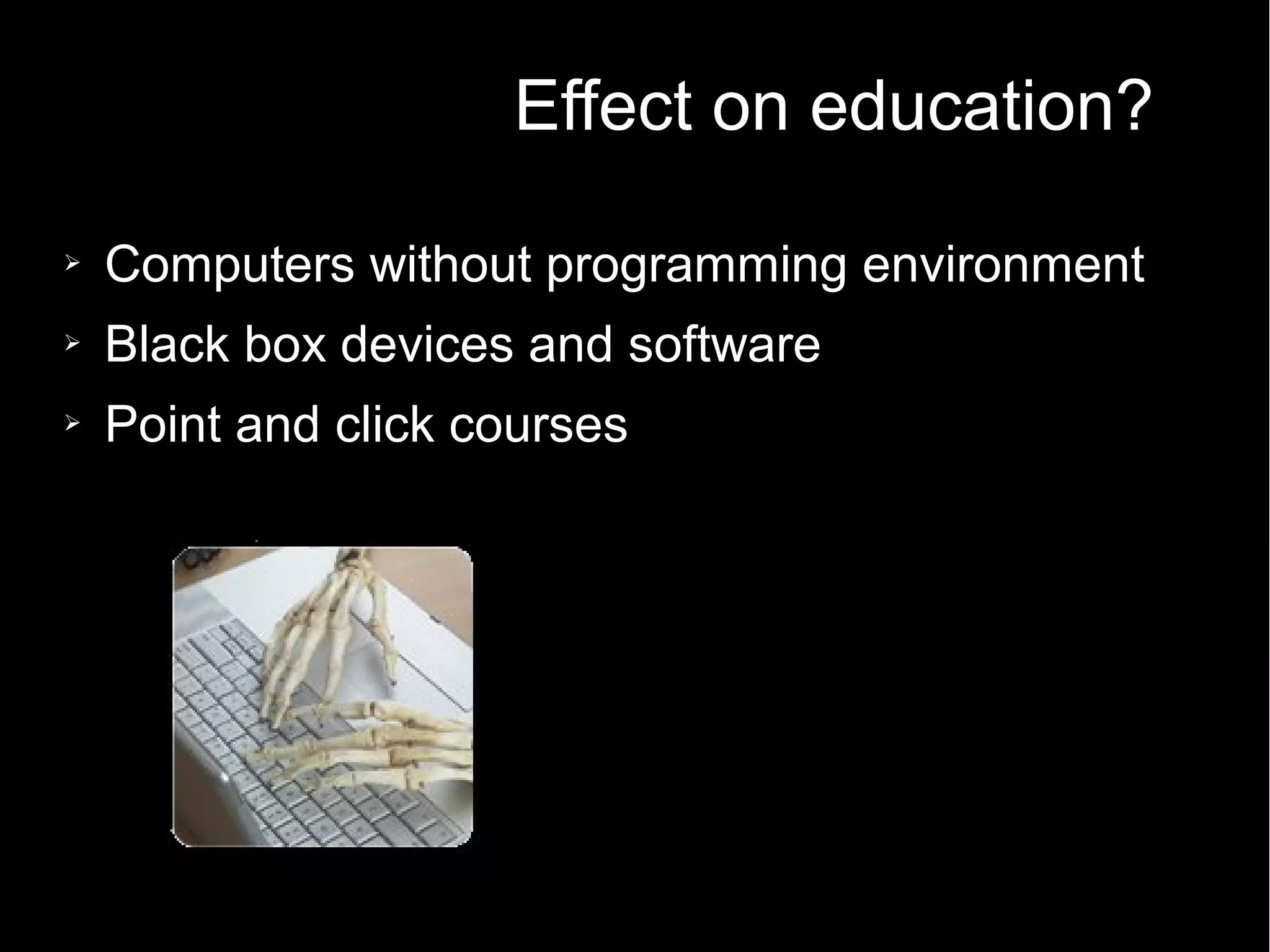 Effect on education?
➢ Computers without programming environment
➢ Black box devices and software
➢ Point and click courses
→ less students study computer science
 