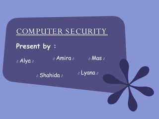 COMPUTER SECURITY Present by : ∂   Alya   ∂ ∂   Amira   ∂ ∂   Shahida   ∂ ∂   Mas   ∂ ∂   Lyana   ∂ 