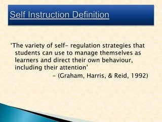 ‘The variety of self- regulation strategies that
students can use to manage themselves as
learners and direct their own behaviour,
including their attention’
- (Graham, Harris, & Reid, 1992)
 