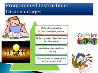 Difficult to develop
instructional programme
Only cognitive objectives can
be developed
No chances for students
creativity
Development of programme
is not economical
 
