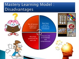Not all learners
progress at
same pace
Must have
variety of
materials for
remediation
It focuses only
on knowledge
and
comprehension
Must have
several test for
each unit
 