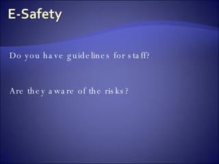 Do you have guidelines for staff? Are they aware of the risks? 