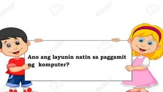 Ano ang layunin natin sa paggamit
ng komputer?
 