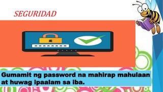SEGURIDAD
Gumamit ng password na mahirap mahulaan
at huwag ipaalam sa iba.
 