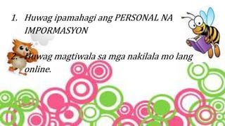 1. Huwag ipamahagi ang PERSONAL NA
IMPORMASYON
2. Huwag magtiwala sa mga nakilala mo lang
online.
 