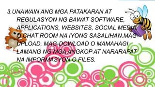 3.UNAWAIN ANG MGA PATAKARAN AT
REGULASYON NG BAWAT SOFTWARE,
APPLICATIONS, WEBSITES, SOCIAL MEDIA,
O CHAT ROOM NA IYONG SASALIHAN.MAG-
UPLOAD, MAG-DOWLOAD O MAMAHAGI
LAMANG NG MGA ANGKOP AT NARARAPAT
NA IMPORMASYON O FILES.
 