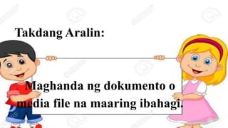 Takdang Aralin:
Maghanda ng dokumento o
media file na maaring ibahagi.
 