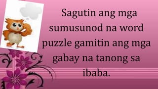 .
Sagutin ang mga
sumusunod na word
puzzle gamitin ang mga
gabay na tanong sa
ibaba.
 