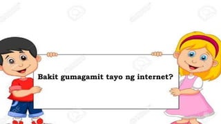Bakit gumagamit tayo ng internet?
 