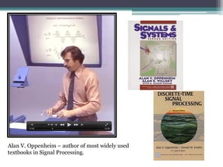 Alan V. Oppenheim – author of most widely used
textbooks in Signal Processing.
 
