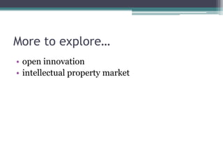 More to explore…
• open innovation
• intellectual property market
 