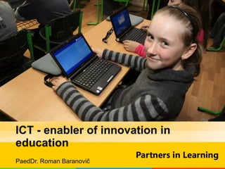 ICT - enabler of innovation in education PaedDr. Roman Baranovi č 