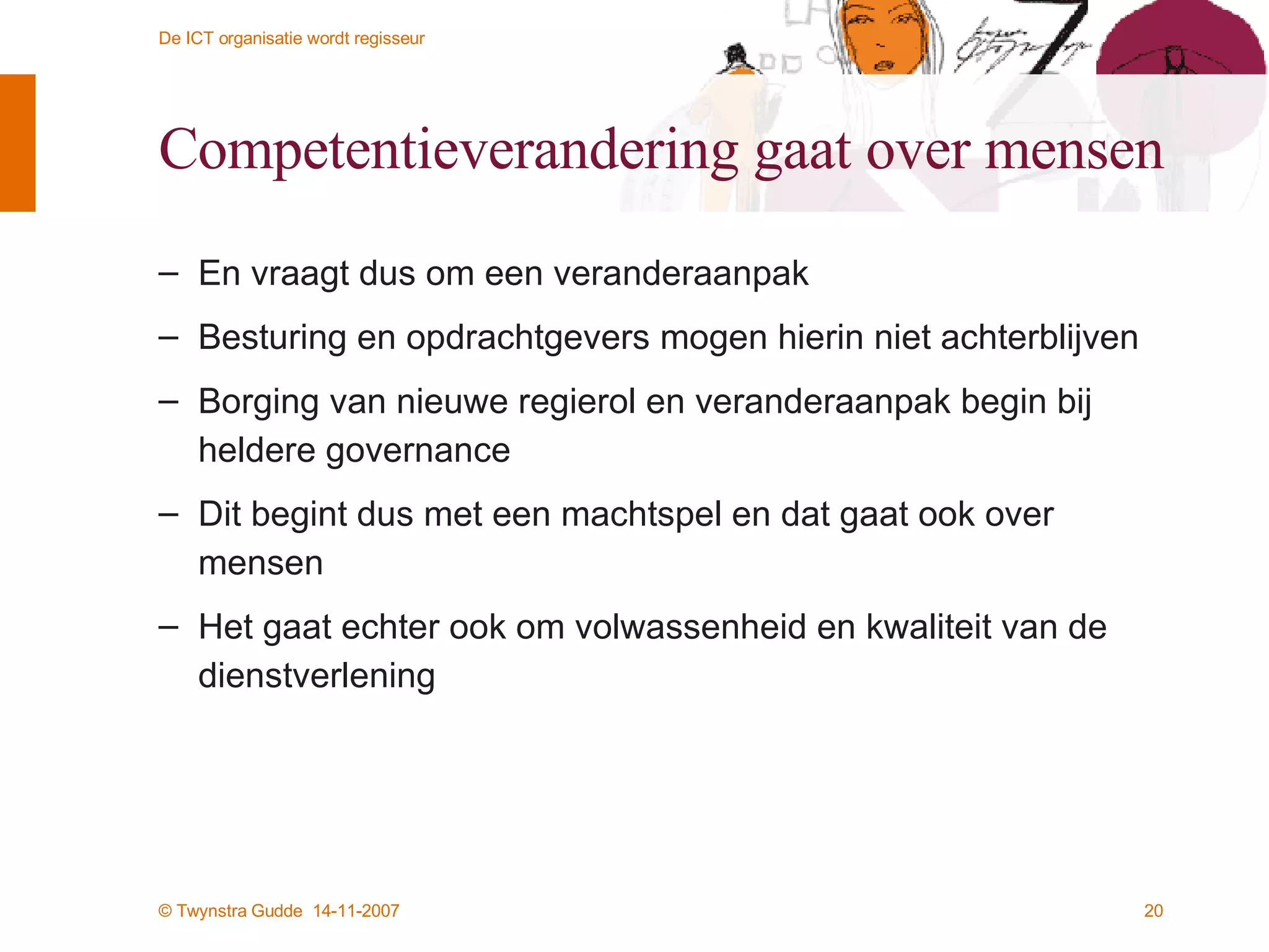 Competentieverandering gaat over mensen En vraagt dus om een veranderaanpak Besturing en opdrachtgevers mogen hierin niet achterblijven Borging van nieuwe regierol en veranderaanpak begin bij heldere governance Dit begint dus met een machtspel en dat gaat ook over mensen Het gaat echter ook om volwassenheid en kwaliteit van de dienstverlening 