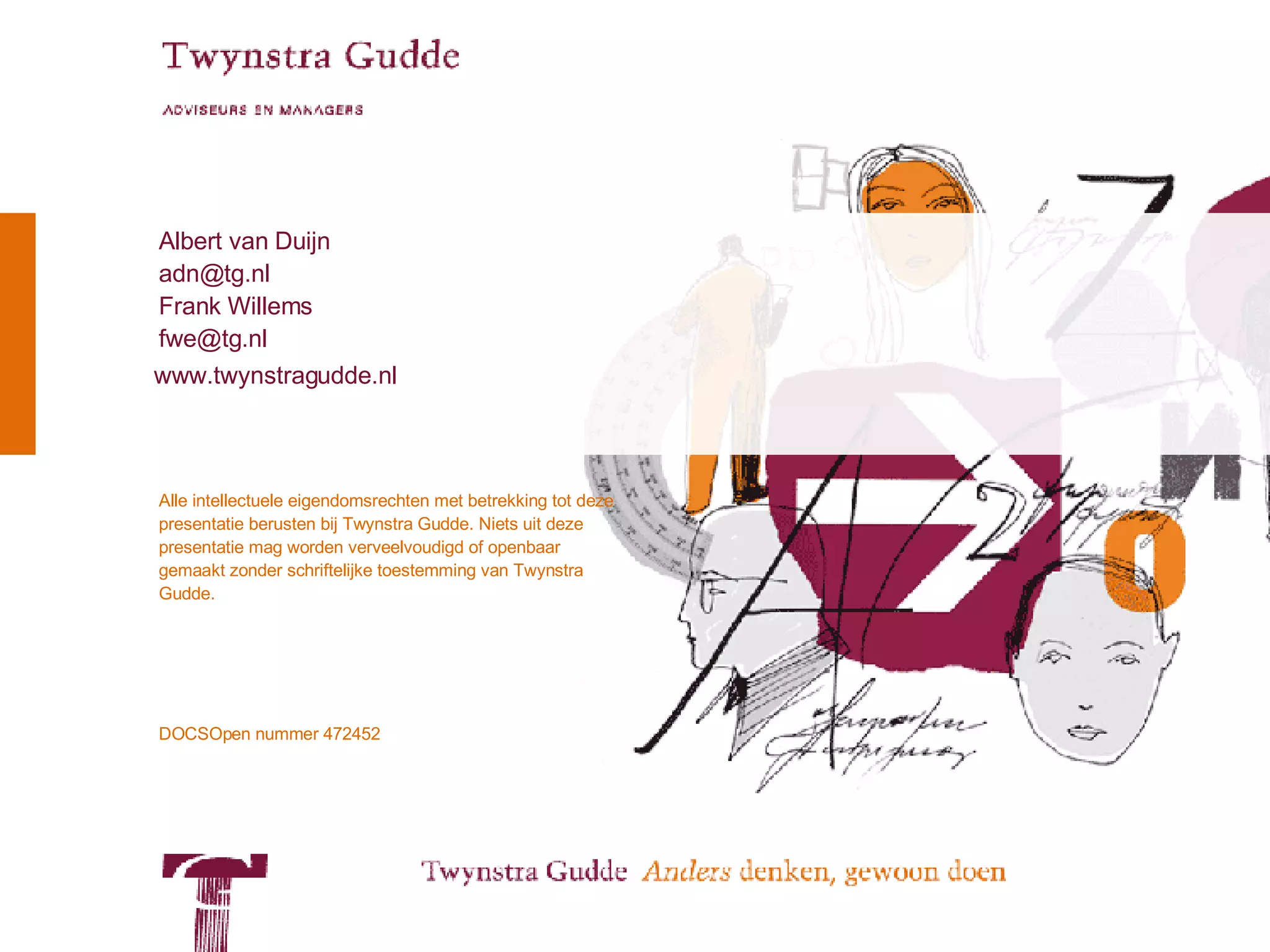 Alle intellectuele eigendomsrechten met betrekking tot deze presentatie berusten bij Twynstra Gudde. Niets uit deze presentatie mag worden verveelvoudigd of openbaar gemaakt zonder schriftelijke toestemming van Twynstra Gudde. Albert van Duijn [email_address] Frank Willems [email_address] DOCSOpen nummer 472452 www.twynstragudde.nl 