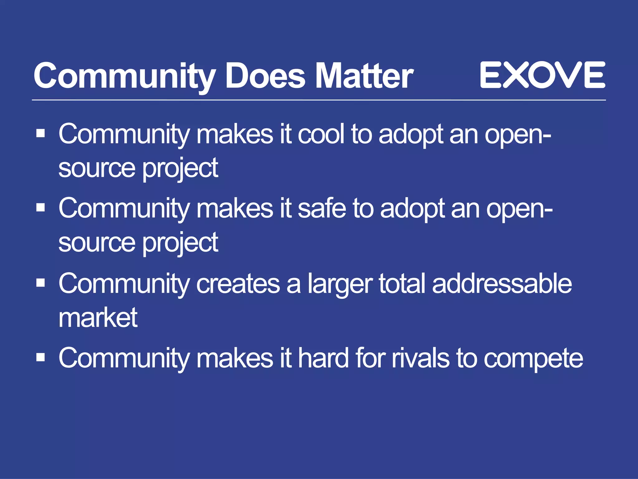 Community Does Matter
§  Community makes it cool to adopt an open-
source project
§  Community makes it safe to adopt an open-
source project
§  Community creates a larger total addressable
market
§  Community makes it hard for rivals to compete
 