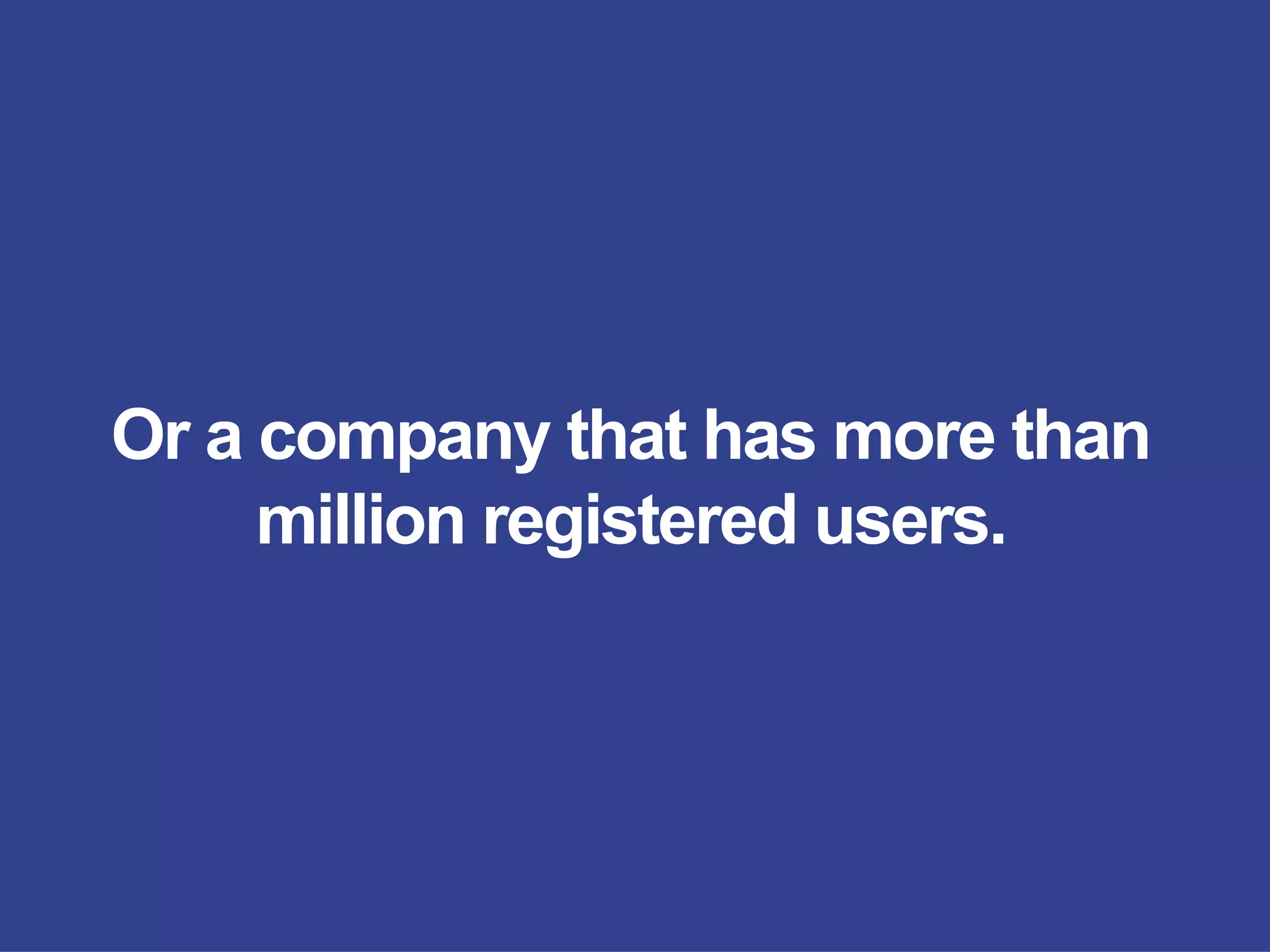 Or a company that has more than
million registered users.
 