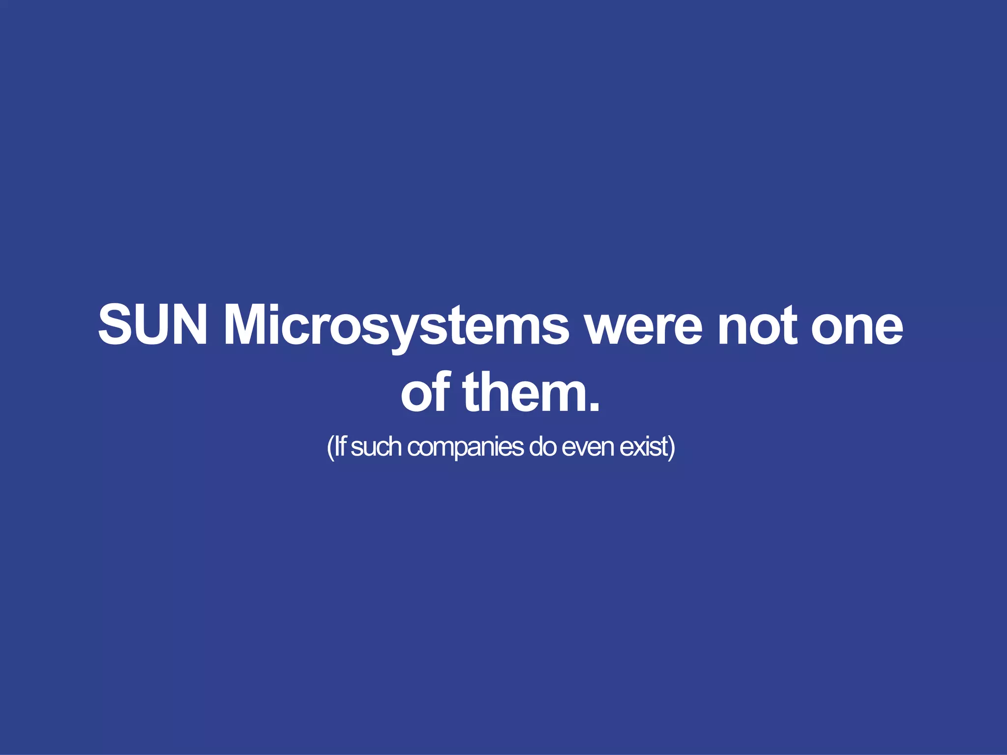 SUN Microsystems were not one
of them.
(Ifsuchcompaniesdoevenexist)
 