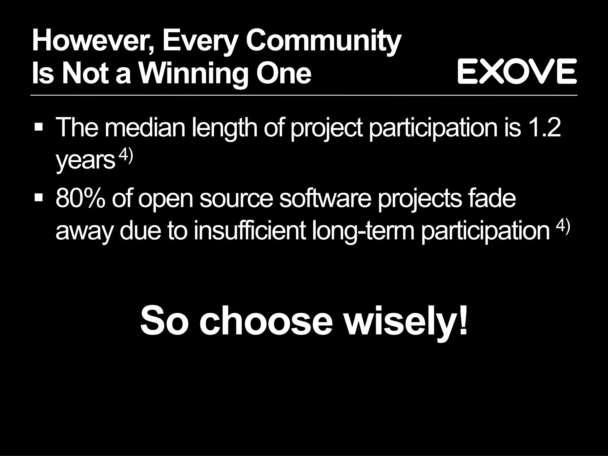 However, Every Community
Is Not a Winning One
§  The median length of project participation is 1.2
years4)
§  80% of open source software projects fade
away due to insufficient long-term participation 4)
So choose wisely!
 
