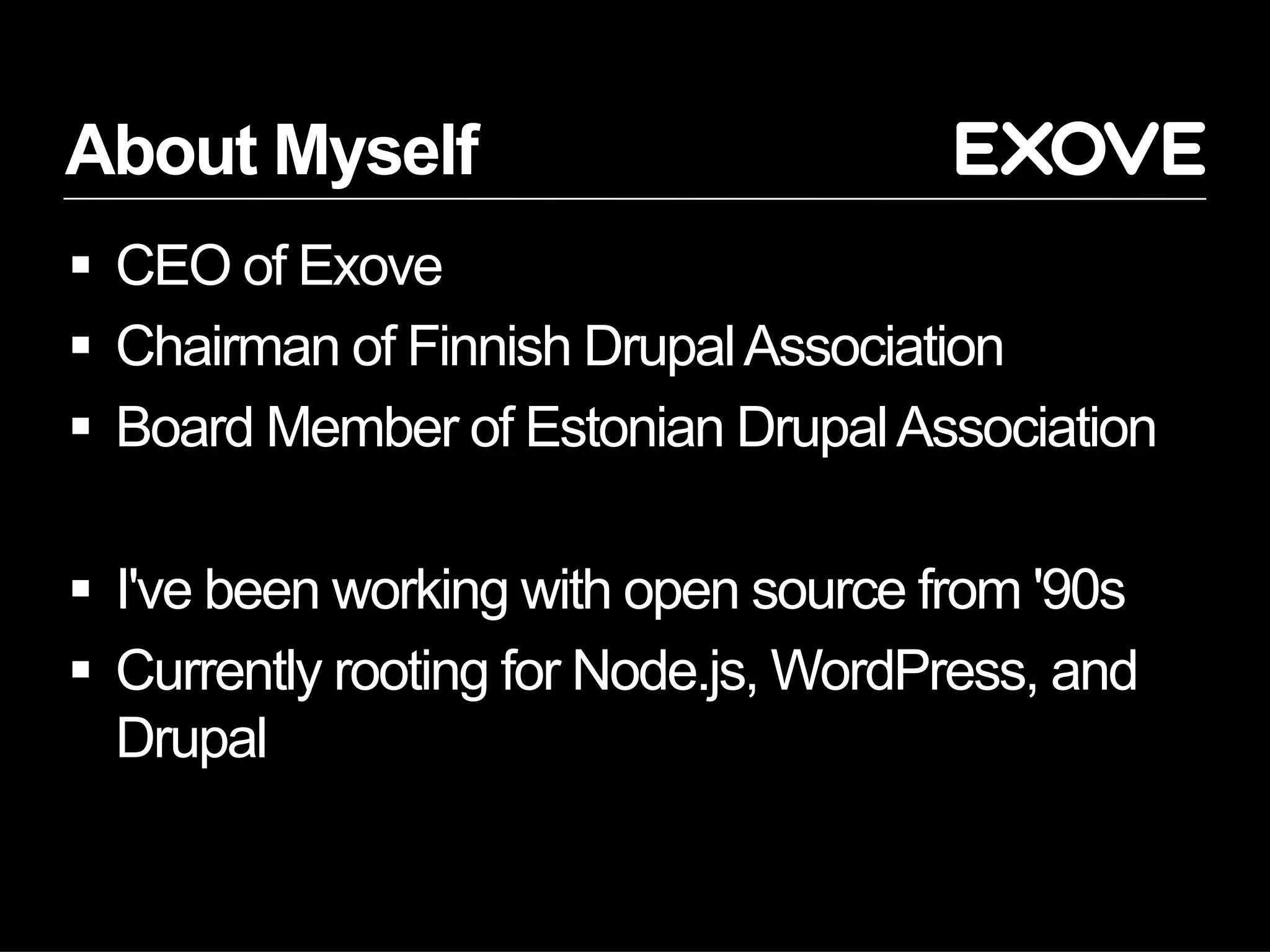 About Myself
§  CEO of Exove
§  Chairman of Finnish DrupalAssociation
§  Board Member of Estonian DrupalAssociation
§  I've been working with open source from '90s
§  Currently rooting for Node.js, WordPress, and
Drupal
 