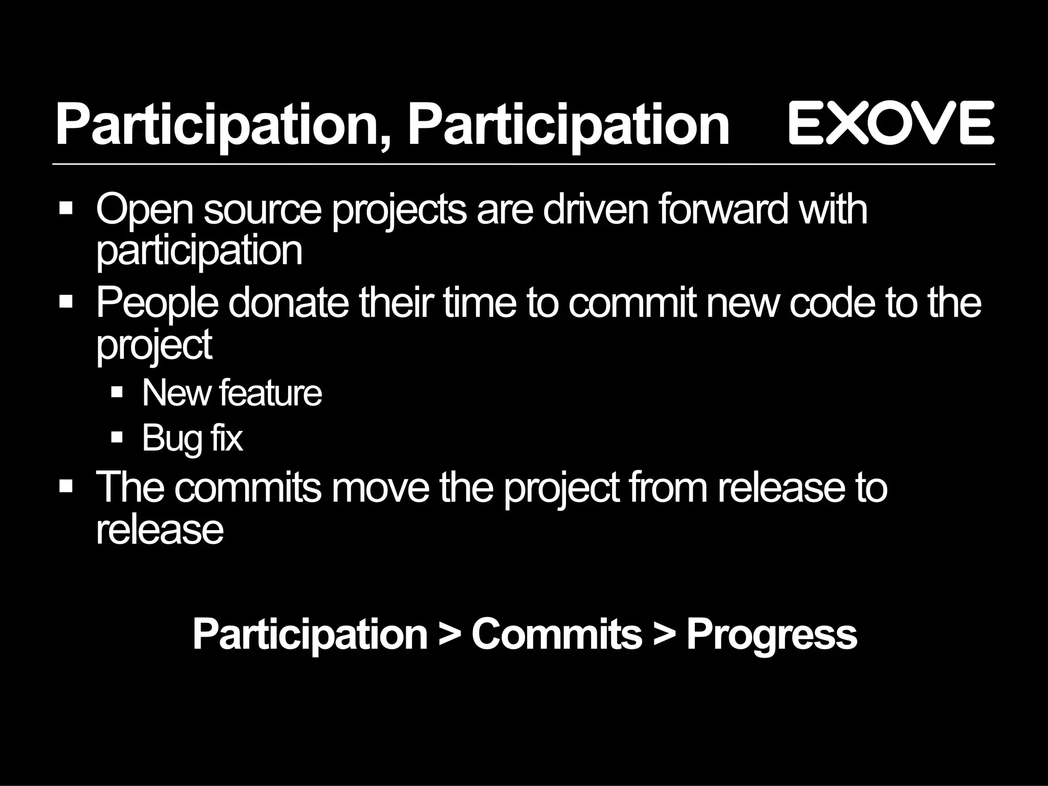 Participation, Participation
§  Open source projects are driven forward with
participation
§  People donate their time to commit new code to the
project
§  New feature
§  Bug fix
§  The commits move the project from release to
release
Participation > Commits > Progress
 