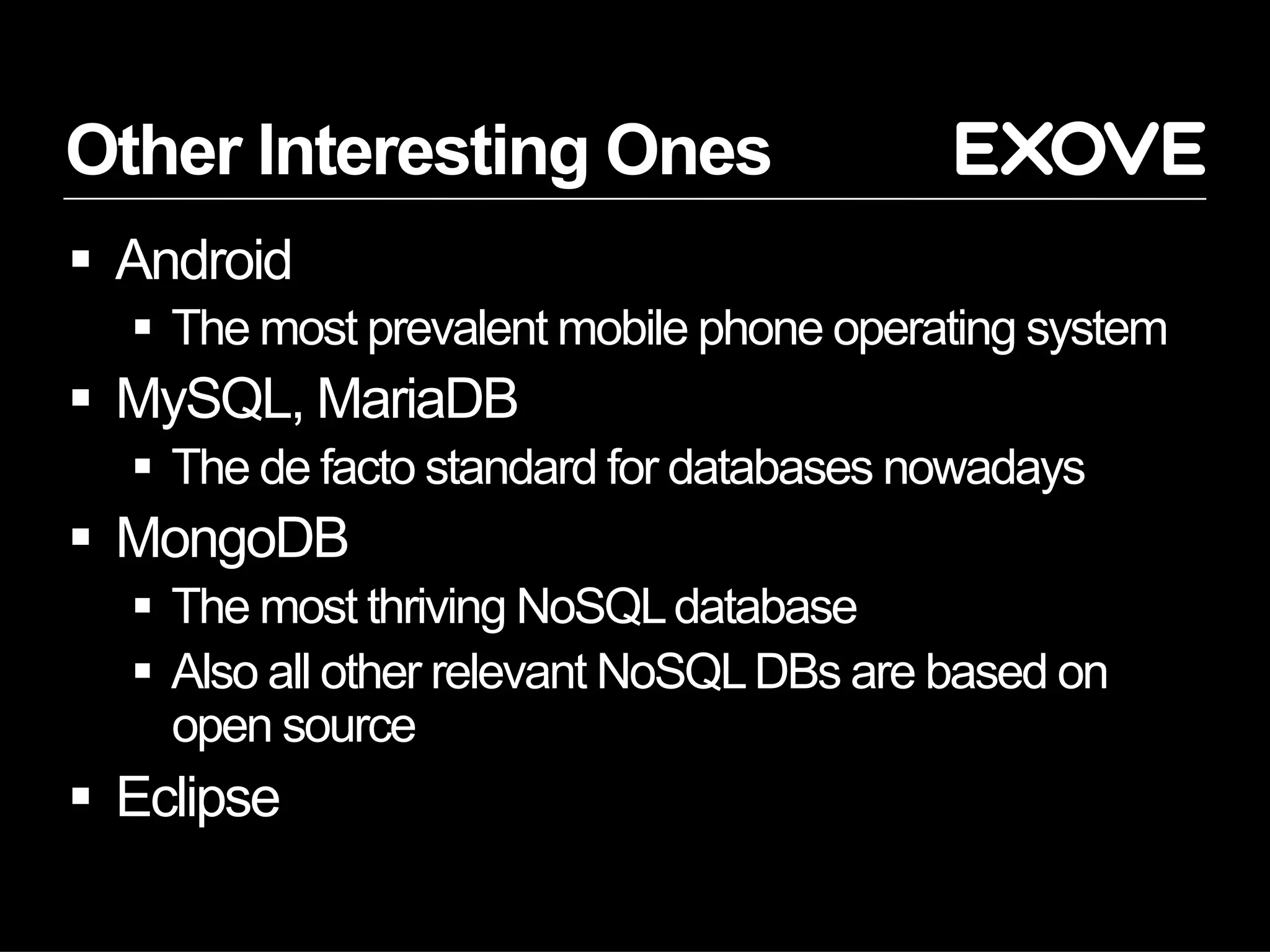 Other Interesting Ones
§  Android
§  The most prevalent mobile phone operating system
§  MySQL, MariaDB
§  The de facto standard for databases nowadays
§  MongoDB
§  The most thriving NoSQLdatabase
§  Also all other relevant NoSQLDBs are based on
open source
§  Eclipse
 