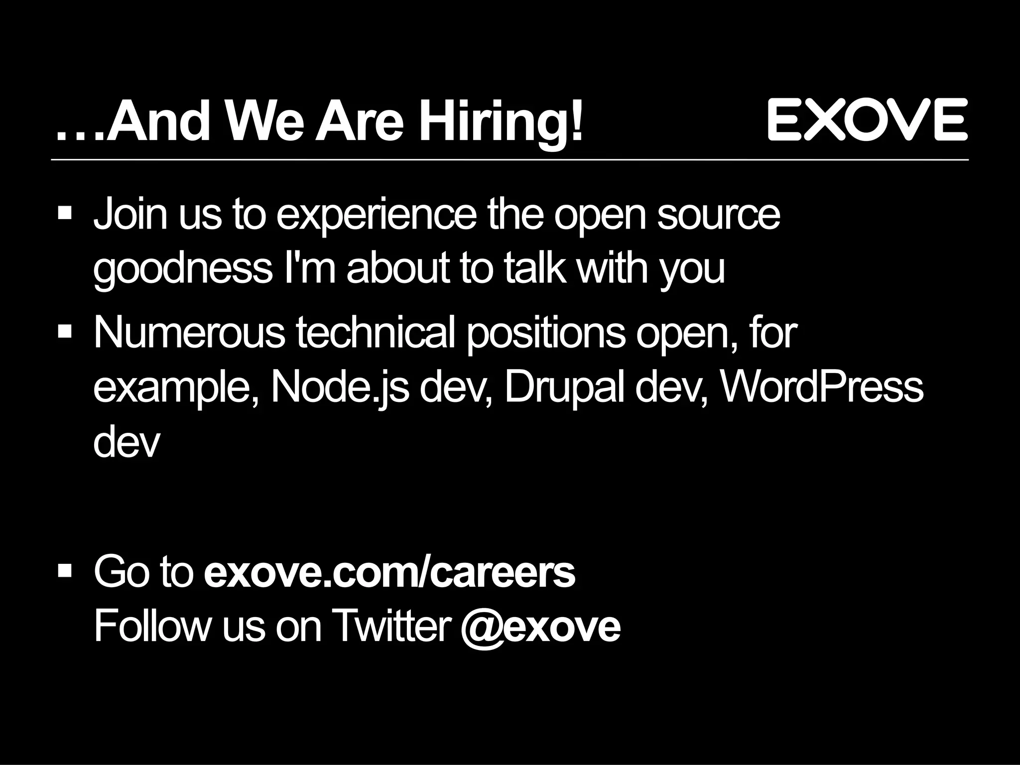 …And We Are Hiring!
§  Join us to experience the open source
goodness I'm about to talk with you
§  Numerous technical positions open, for
example, Node.js dev, Drupal dev, WordPress
dev
§  Go to exove.com/careers
Follow us on Twitter @exove
 