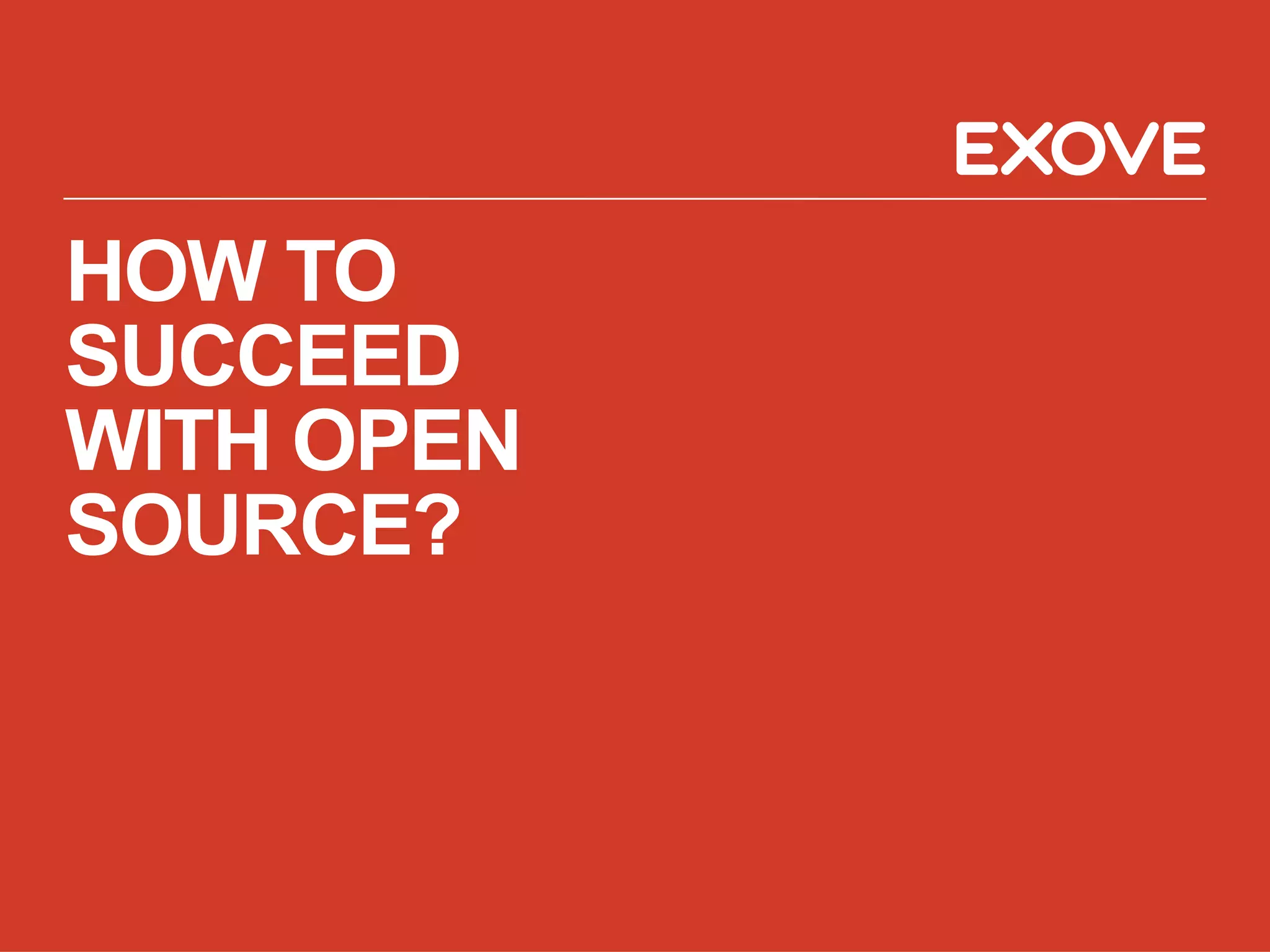 HOW TO
SUCCEED
WITH OPEN
SOURCE?
 