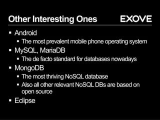 Other Interesting Ones
§  Android
§  The most prevalent mobile phone operating system
§  MySQL, MariaDB
§  The de facto standard for databases nowadays
§  MongoDB
§  The most thriving NoSQLdatabase
§  Also all other relevant NoSQLDBs are based on
open source
§  Eclipse
 