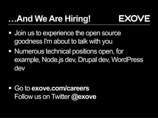 …And We Are Hiring!
§  Join us to experience the open source
goodness I'm about to talk with you
§  Numerous technical positions open, for
example, Node.js dev, Drupal dev, WordPress
dev
§  Go to exove.com/careers
Follow us on Twitter @exove
 