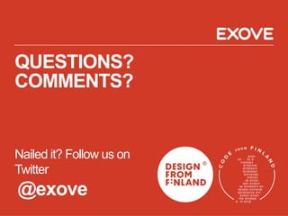 QUESTIONS?
COMMENTS?
Nailed it? Follow us on
Twitter
@exove
 