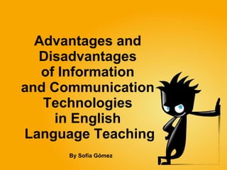 Advantages and  Disadvantages  of Information  and Communication  Technologies  in English  Language Teaching By Sofía Gómez 