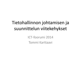 Tietohallinnon johtamisen ja
suunnittelun viitekehykset
ICT-foorumi 2014
Tommi Karttaavi

 