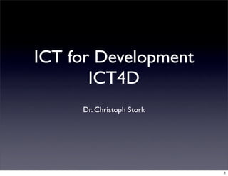 ICT for Development
       ICT4D
     Dr. Christoph Stork




                           1
 
