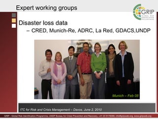 Expert working groups Disaster loss data CRED, Munich-Re, ADRC, La Red, GDACS,UNDP Munich – Feb 08 