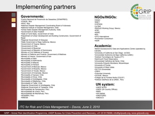 Implementing partners Governments: Centro Nacional de Prevención de Desastres (CENAPRED) CENOE, Moz INGC, Moz National Disaster Management Coordinating Board of Indonesia National Institute of Disaster Management, India Orissa State Disaster Management Authority, India Government of Uttar Pradesh State of Tamil Nadu, Government of India Department of Urban Development and Building Construction, Government of Nepal Regional Government of Arequipa State Government of Baja California, Mexico Government of Tijuana, Mexico Government of Chile Government of Myanmar Government of Republic of Dominicana Ministry of Civil Defense of Guyana Ministry of Defence and Finance, Government of Maldives Ministry of Interior, Government of Iran Municipality of Illam Municipality of Kathmandu Municipality of Maputo Municipality of Panauti Government of Mexicali, Mexico Government of Rosarito, Mexico Government of Tecate, Mexico Government of Ensenada, Mexico Municipality of Iquique, Chile Municipality of Arica, Chile Municipality of Antofagasta, Chile Municipality of Mejillones, Chile Municipality of Taltal, Chile Regional Government of Antofagasta, Chile Regional Government of Tarapaca, Chile Municipalidad de Pampacolca, Peru Municipalidad de Viraco, Peru Municipalidad de Machahuay, Peru SENAMHI, Peru INRENA NGOs/INGOs: OSSO NSET COPASA La Red RADIUS Working Group, Mexico IFRC ADRC NGI OYO International ProVention Consortium ISDR Academia: NASA Socioeconomic Data and Applications Center (operated by CIESIN) University of California at San Diego  (UCSD) Universidad Autónoma de Baja California (UABC) Instituto Tecnológico de Tijuana (ITT) Dartmouth Flood Observatory Universidad Catholica del Norte, Chile University Eduardo Mondlane, Mozambique University of Florida University of West Indies CETYS Universidad CRED Columbia University CICESE, Mexico Colegio de la Frontera Norte (COLEF) Instituto Geofísico de la UNSA , Peru UN system: UNDP BCPR UNDP  (24 Country Offices) WMO UN Habitat UNEP/GRID UNESCO 