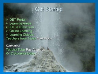 Get Started   DET Portal Learning Areas ICT in curriculum Online Learning Learning Objects Teachers have Class  workshops Reflection TeacherTube -Pay Attention  K-12 Students today 