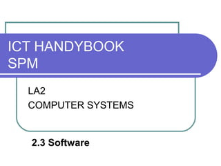 ICT HANDYBOOK
SPM
  LA2
  COMPUTER SYSTEMS


  2.3 Software
 