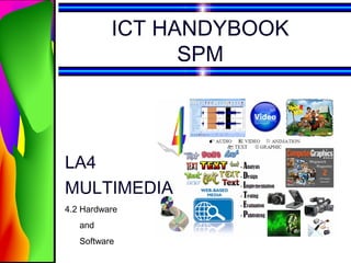 ICT HANDYBOOK
                SPM



LA4
MULTIMEDIA
4.2 Hardware
   and
   Software
 