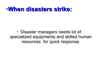 When disasters strike: Disaster managers needs lot of specialized equipments and skilled human resources  for quick response. 