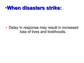 When disasters strike: Delay in response may result in increased loss of lives and livelihoods.  