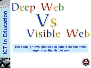 The deep (or invisible) web is said to be 500 times larger than the visible web 