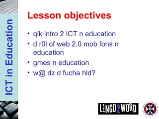 Lesson objectives qik intro 2 ICT n education  d r0l of web 2.0 mob fons n education  gmes n education  w@ dz d fucha hld?  