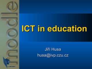 ICT in education Jiří Husa [email_address] 